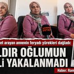 Yıllardır adalet arayan annenin feryadı yürekleri dağladı