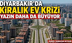 Diyarbakır'da kiralık ev krizi yazın daha da büyüyor