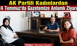 AK Partili Kadınlardan 24 Temmuz'da Gazetemize Anlamlı Ziyaret