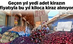 Geçen yıl 7 adet kirazın fiyatıyla bu yıl kiloca kiraz alınıyor