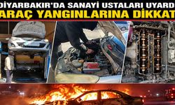 Diyarbakır’da Sanayi Ustaları Uyardı: Araç Yangınlarına Dikkat!