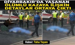 Diyarbakır’da yaşanan ölümlü kazaya ilişkin detaylar ortaya çıktı
