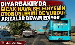 Diyarbakır’da sıcak hava belediyenin otobüslerini de vurdu: Arızalar Devam Ediyor