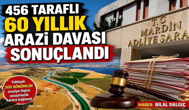 456 taraflı 60 yıllık arazi davası sonuçlandı
