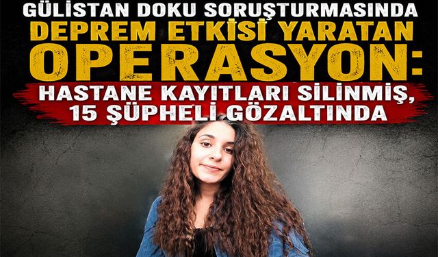 Gülistan Doku Soruşturmasında Deprem Etkisi Yaratan Operasyon
