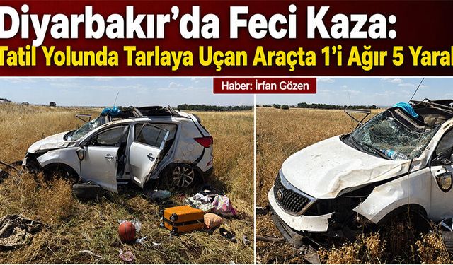 Diyarbakır'da Feci Kaza: Tatil yolunda tarlaya uçan araçta 1'i ağır 5 yaralı