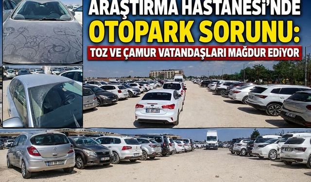 Araştırma Hastanesi'nde Otopark Sorunu: Toz ve Çamur Vatandaşları Mağdur Ediyor