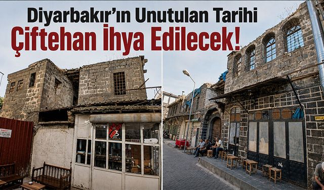 Diyarbakır’ın Unutulan Tarihi Çiftehan İhya Edilecek!