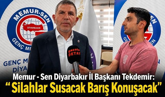 Memur Sen Diyarbakır İl Başkanı Tekdemir:"Silahlar Susacak Barış Konuşacak"