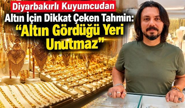Diyarbakırlı Kuyumcudan Altın İçin Dikkat Çeken Tahmin: “Altın Gördüğü Yeri Unutmaz”