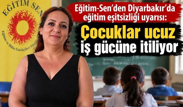 Eğitim-Sen’den Diyarbakır’da dikkat çeken uyarı: Çocuklar ucuz iş gücüne itiliyor