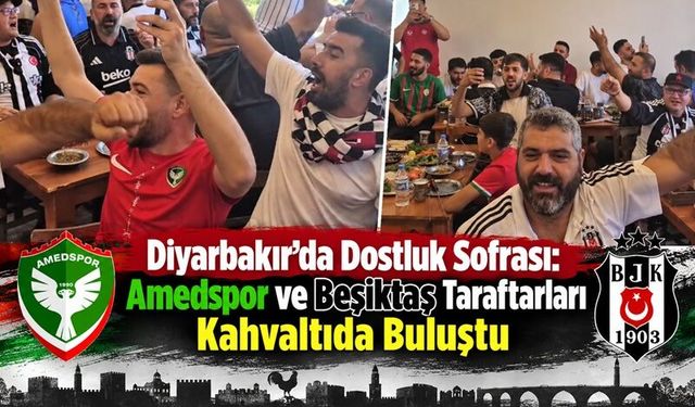 Diyarbakır’da Dostluk Sofrası: Amedspor ve Beşiktaş Taraftarları Kahvaltıda Buluştu