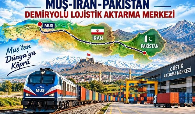 Muş için vizyoner proje: İran ve Pakistan’a uzanan lojistik merkez önerisi