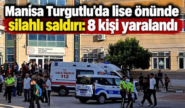 Manisa Turgutlu’da lise önünde silahlı saldırı: 8 kişi yaralandı
