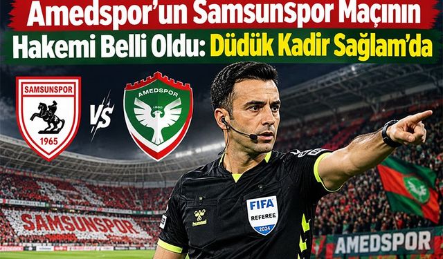 Amedspor’un Samsunspor Maçının Hakemi Belli Oldu: Düdük Kadir Sağlam’da