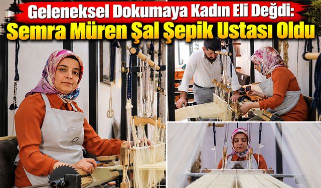 Geleneksel Dokumaya Kadın Eli Değdi: Semra Müren Şal Şepik Ustası Oldu