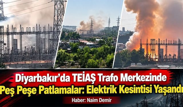 Diyarbakır’da TEİAŞ Trafo Merkezinde Peş Peşe Patlamalar: Elektrik Kesintisi Yaşandı