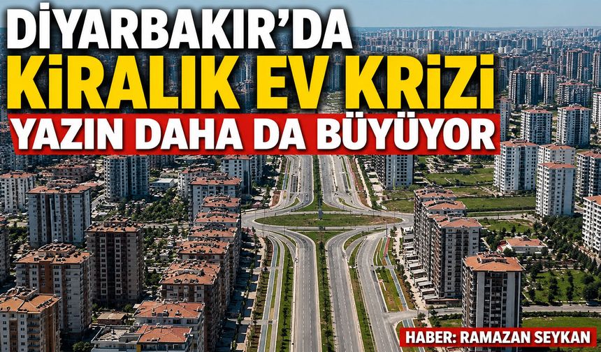 Diyarbakır'da kiralık ev krizi yazın daha da büyüyor