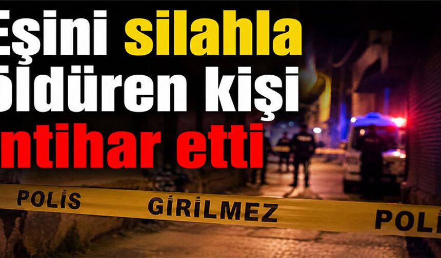 Eşini silahla öldüren kişi intihar etti