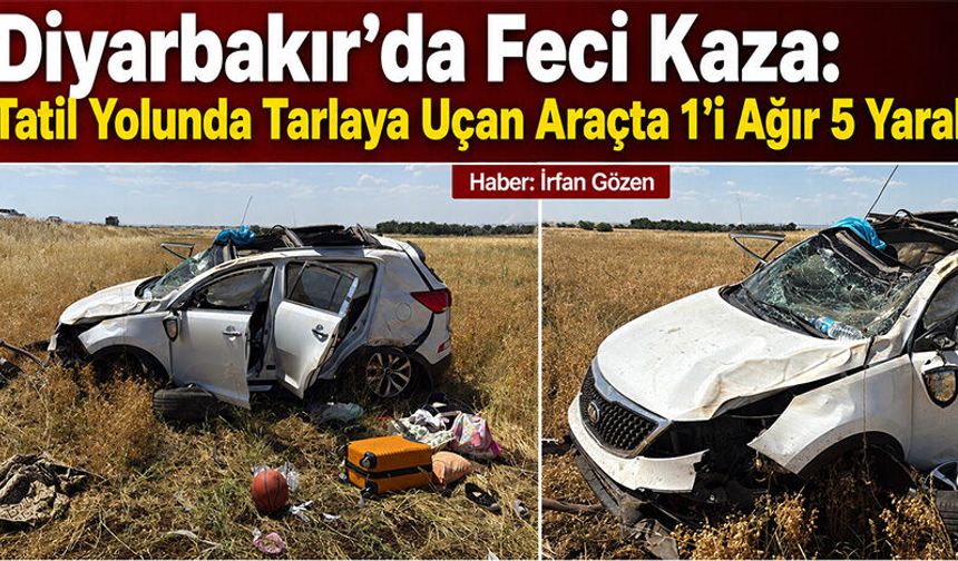 Diyarbakır'da Feci Kaza: Tatil yolunda tarlaya uçan araçta 1'i ağır 5 yaralı