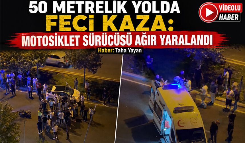 50 Metrelik Yolda Feci Kaza: Motosiklet Sürücüsü Ağır Yaralandı