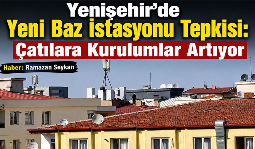 Yenişehir'de Yeni Baz İstasyonu Tepkisi: Çatılara Kurulumlar Artıyor