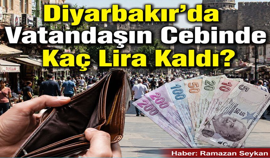 Diyarbakır’da Vatandaşın Cebinde Kaç Lira Kaldı?