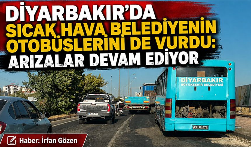Diyarbakır’da sıcak hava belediyenin otobüslerini de vurdu: Arızalar Devam Ediyor