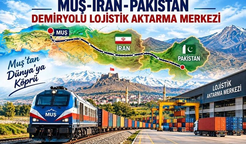 Muş için vizyoner proje: İran ve Pakistan’a uzanan lojistik merkez önerisi