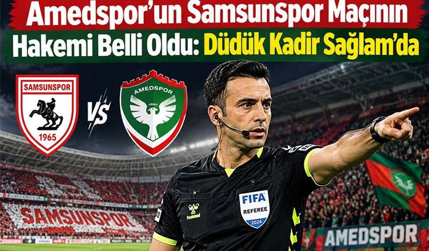 Amedspor’un Samsunspor Maçının Hakemi Belli Oldu: Düdük Kadir Sağlam’da