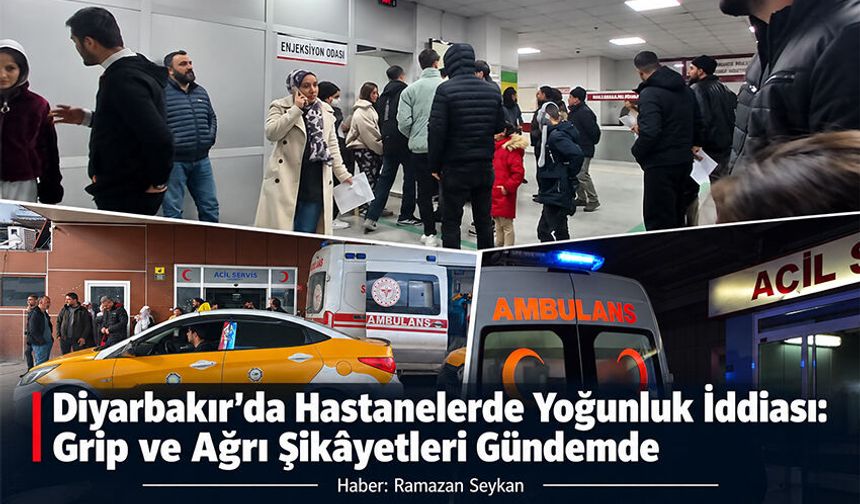 Diyarbakır’da Hastanelerde Yoğunluk İddiası: Grip ve Ağrı Şikâyetleri Gündemde