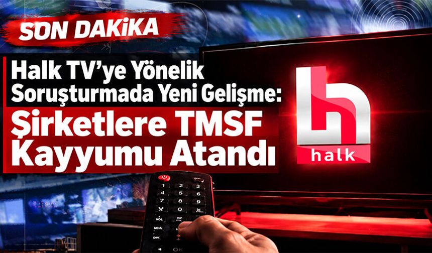 Halk TV’ye Yönelik Soruşturmada Yeni Gelişme: Şirketlere TMSF Kayyumu Atandı