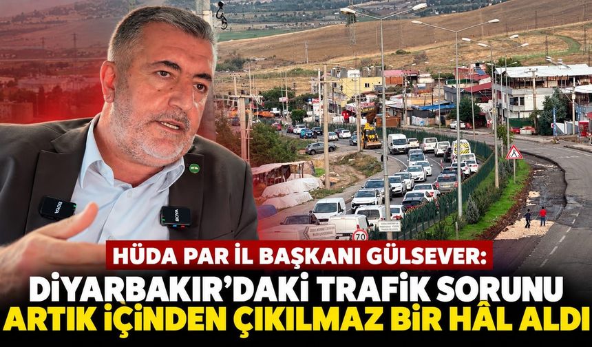 HÜDA PAR Diyarbakır İl Başkanı Gülsever: Trafik Sorunu İçinden Çıkılmaz Hale Geldi