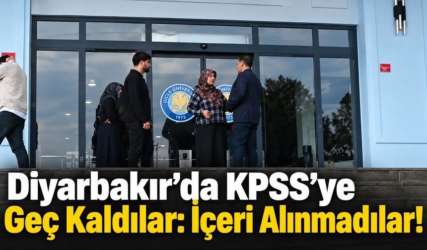 Diyarbakır’da KPSS’ye Geç Kaldılar: İçeri Alınmadılar!