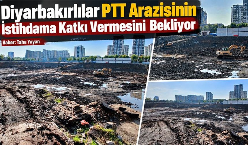 Diyarbakırlılar PTT Arazisinin istihdama katkı vermesini bekliyor