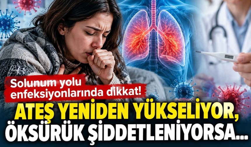 Solunum Yolu Enfeksiyonlarında Dikkat! Ateş Yeniden Yükseliyor, Öksürük Şiddetleniyorsa…