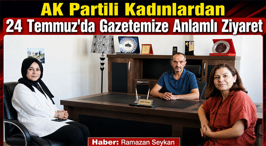 AK Partili Kadınlardan 24 Temmuz'da Gazetemize Anlamlı Ziyaret
