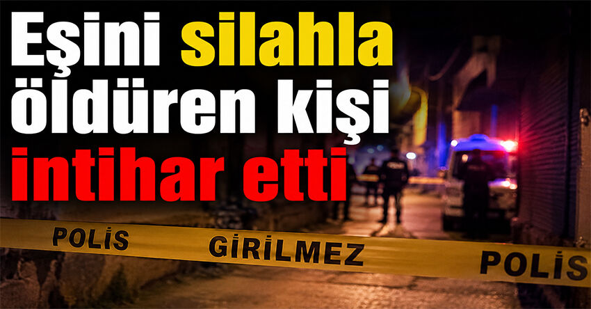 Eşini silahla öldüren kişi intihar etti